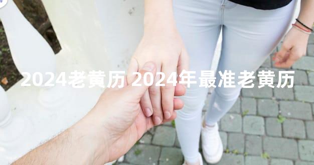 <b>2024老黄历 2024年最准老黄历</b>